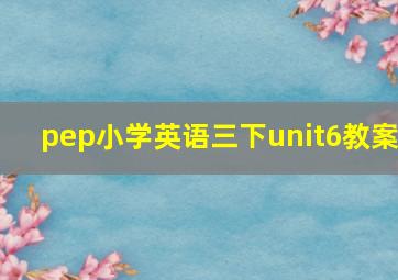 pep小学英语三下unit6教案