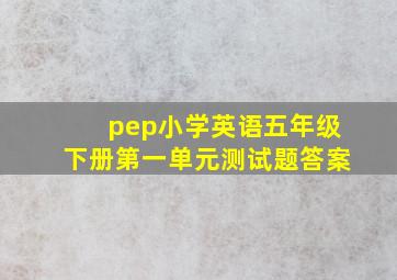 pep小学英语五年级下册第一单元测试题答案