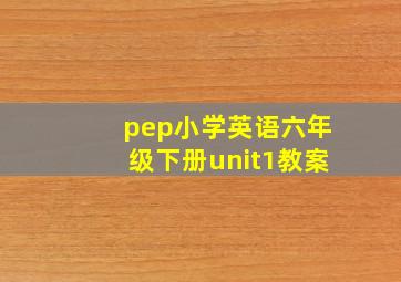 pep小学英语六年级下册unit1教案