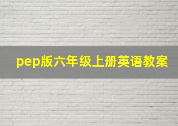 pep版六年级上册英语教案