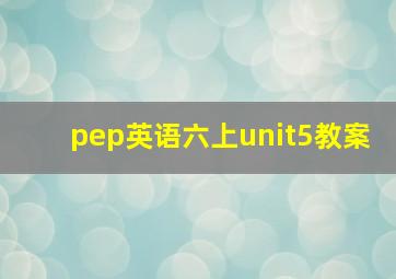 pep英语六上unit5教案