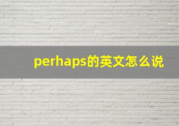 perhaps的英文怎么说