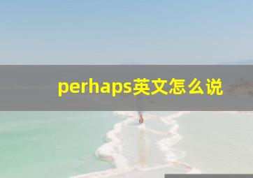 perhaps英文怎么说