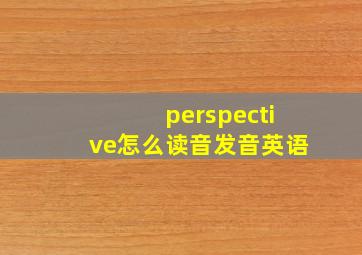 perspective怎么读音发音英语