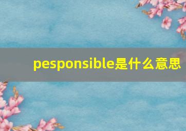 pesponsible是什么意思