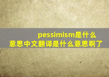 pessimism是什么意思中文翻译是什么意思啊了