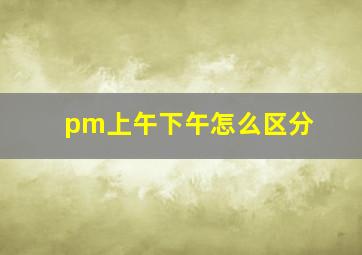 pm上午下午怎么区分