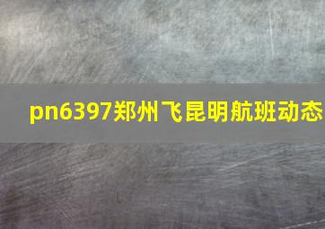 pn6397郑州飞昆明航班动态