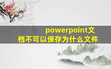 powerpoint文档不可以保存为什么文件