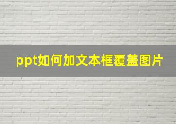 ppt如何加文本框覆盖图片