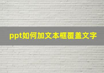 ppt如何加文本框覆盖文字