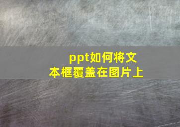 ppt如何将文本框覆盖在图片上