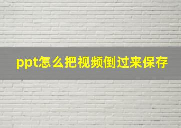 ppt怎么把视频倒过来保存