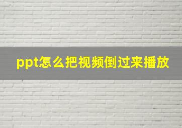 ppt怎么把视频倒过来播放