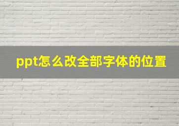 ppt怎么改全部字体的位置