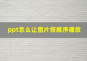 ppt怎么让图片按顺序播放