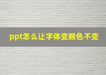 ppt怎么让字体变颜色不变