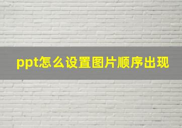 ppt怎么设置图片顺序出现