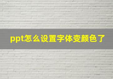 ppt怎么设置字体变颜色了