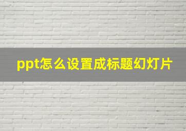 ppt怎么设置成标题幻灯片