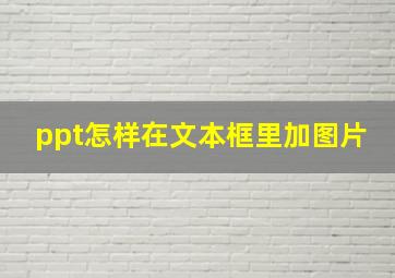 ppt怎样在文本框里加图片