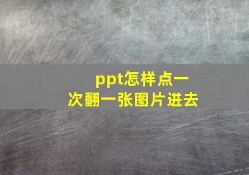 ppt怎样点一次翻一张图片进去