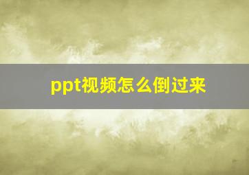 ppt视频怎么倒过来