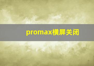 promax横屏关闭