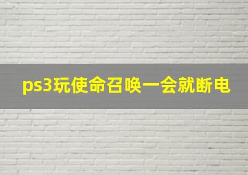 ps3玩使命召唤一会就断电