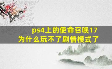 ps4上的使命召唤17为什么玩不了剧情模式了