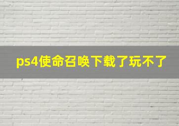 ps4使命召唤下载了玩不了