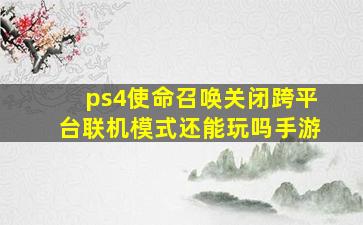 ps4使命召唤关闭跨平台联机模式还能玩吗手游