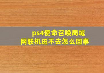 ps4使命召唤局域网联机进不去怎么回事