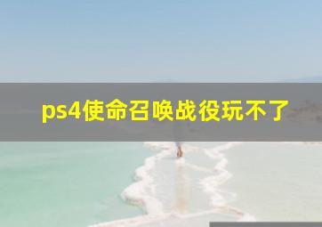 ps4使命召唤战役玩不了