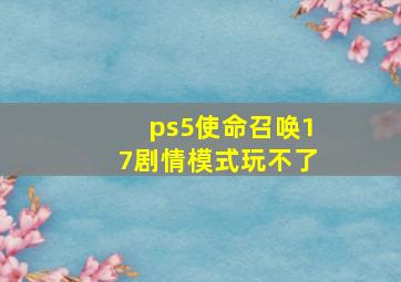 ps5使命召唤17剧情模式玩不了