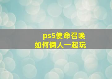 ps5使命召唤如何俩人一起玩