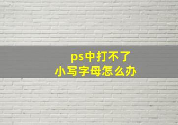 ps中打不了小写字母怎么办