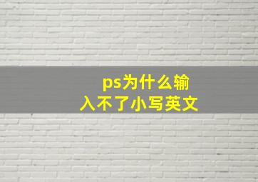 ps为什么输入不了小写英文