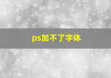 ps加不了字体