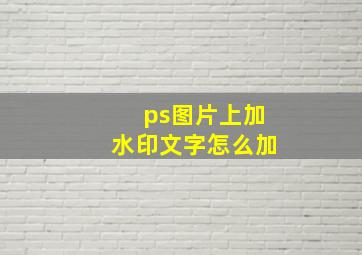 ps图片上加水印文字怎么加