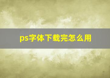 ps字体下载完怎么用