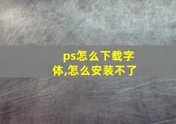 ps怎么下载字体,怎么安装不了