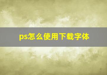 ps怎么使用下载字体