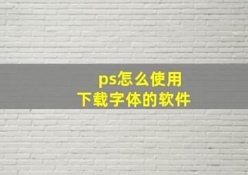 ps怎么使用下载字体的软件