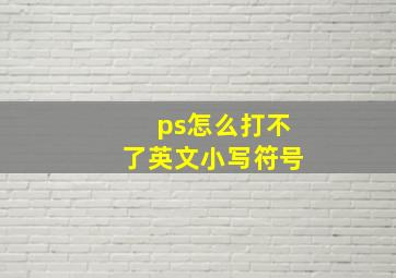 ps怎么打不了英文小写符号