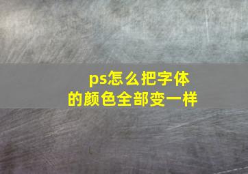 ps怎么把字体的颜色全部变一样