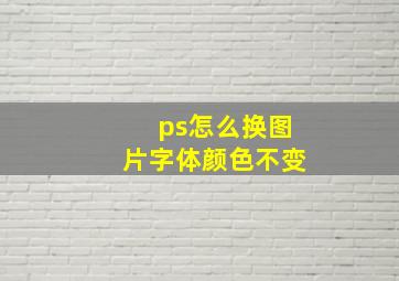 ps怎么换图片字体颜色不变