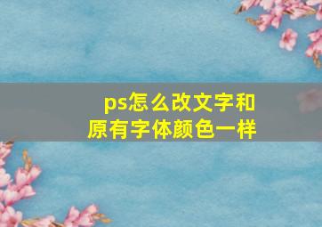 ps怎么改文字和原有字体颜色一样