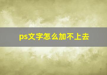 ps文字怎么加不上去