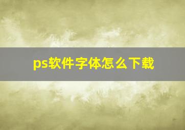 ps软件字体怎么下载